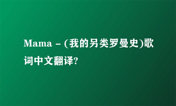 Mama - (我的另类罗曼史)歌词中文翻译?