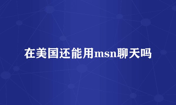 在美国还能用msn聊天吗