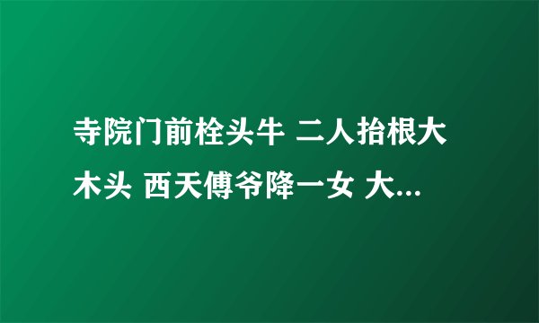 寺院门前栓头牛 二人抬根大木头 西天傅爷降一女 大火烧了因家楼 这四个啥字啊，给我猜出来