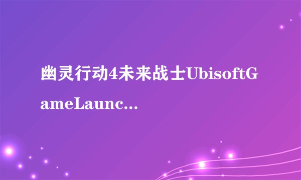 幽灵行动4未来战士UbisoftGameLauncher.exe计算机丢失QtCore4.dll？