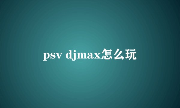 psv djmax怎么玩