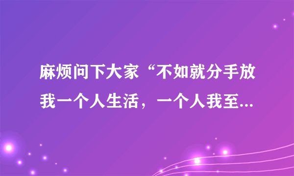 麻烦问下大家“不如就分手放我一个人生活，一个人我至少干净利落”是谁唱的歌名是什么了？