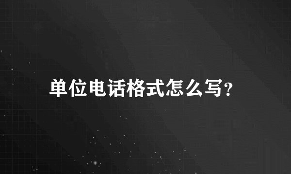 单位电话格式怎么写？