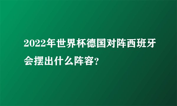 2022年世界杯德国对阵西班牙会摆出什么阵容？