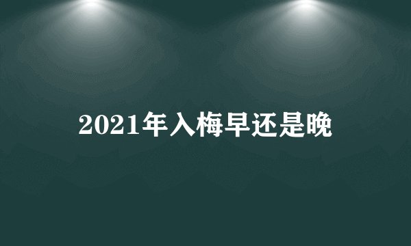 2021年入梅早还是晚