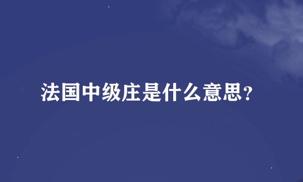 法国中级庄是什么意思？