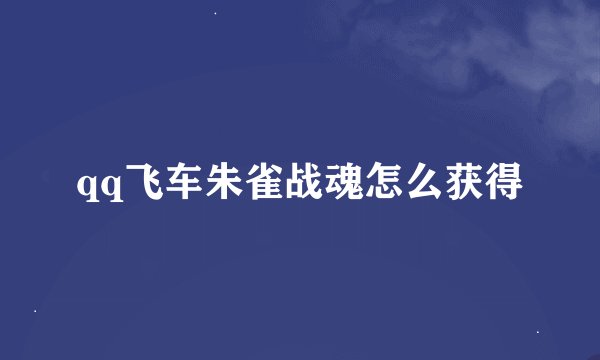 qq飞车朱雀战魂怎么获得