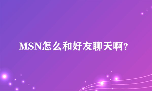 MSN怎么和好友聊天啊？