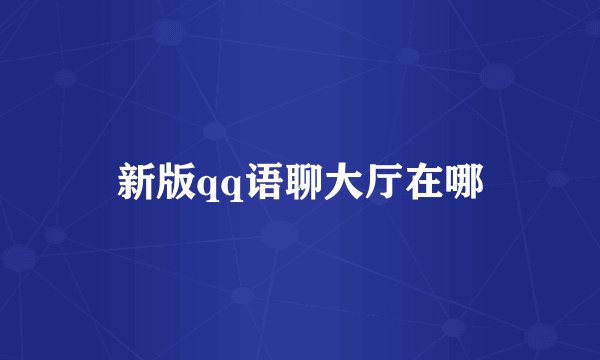 新版qq语聊大厅在哪