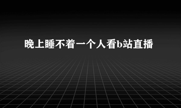 晚上睡不着一个人看b站直播