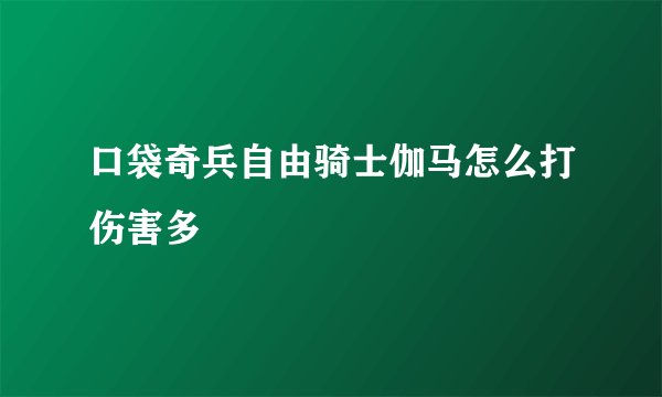 口袋奇兵自由骑士伽马怎么打伤害多