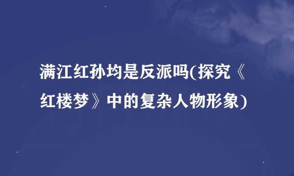 满江红孙均是反派吗(探究《红楼梦》中的复杂人物形象)