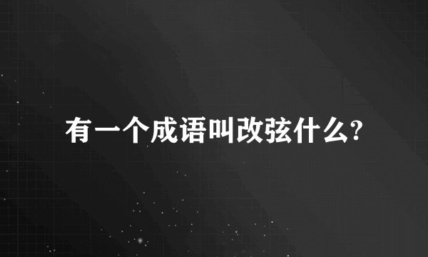 有一个成语叫改弦什么?