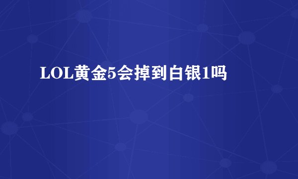 LOL黄金5会掉到白银1吗