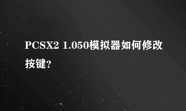 PCSX2 1.050模拟器如何修改按键？