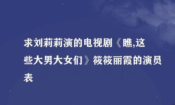求刘莉莉演的电视剧《瞧,这些大男大女们》筱筱丽霞的演员表
