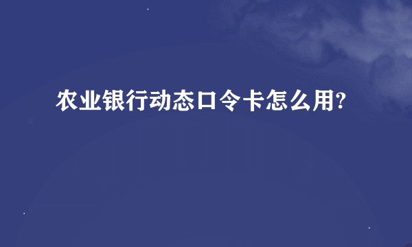 农业银行动态口令卡怎么用?