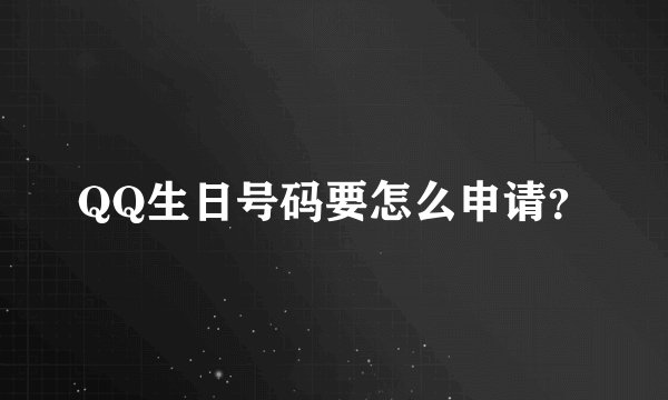 QQ生日号码要怎么申请？