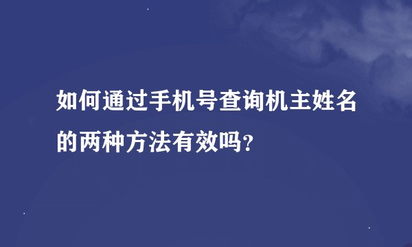 如何通过手机号查询机主姓名的两种方法有效吗？