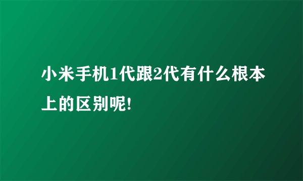 小米手机1代跟2代有什么根本上的区别呢!