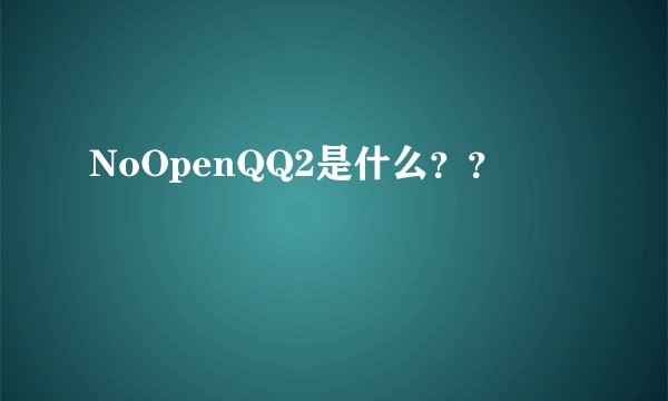 NoOpenQQ2是什么？？