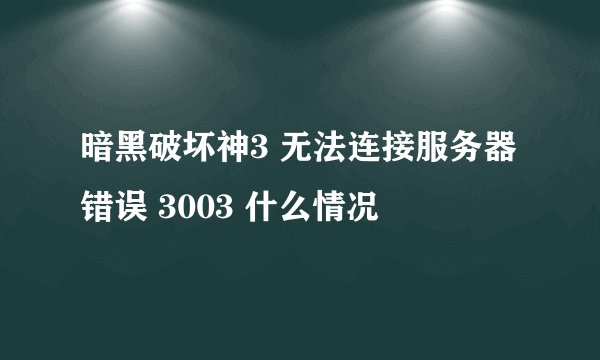 暗黑破坏神3 无法连接服务器 错误 3003 什么情况