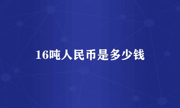 16吨人民币是多少钱