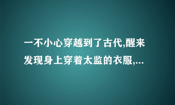一不小心穿越到了古代,醒来发现身上穿着太监的衣服,摸了摸家伙还在。这是好多年前的一本书了，当时是付