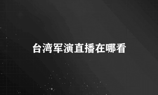 台湾军演直播在哪看