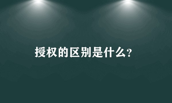 授权的区别是什么？