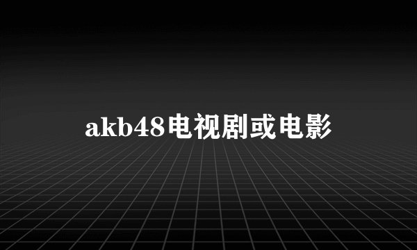 akb48电视剧或电影