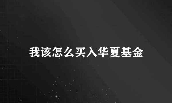 我该怎么买入华夏基金