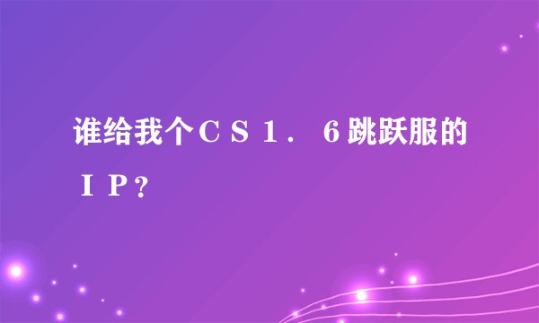 谁给我个ＣＳ１．６跳跃服的ＩＰ？