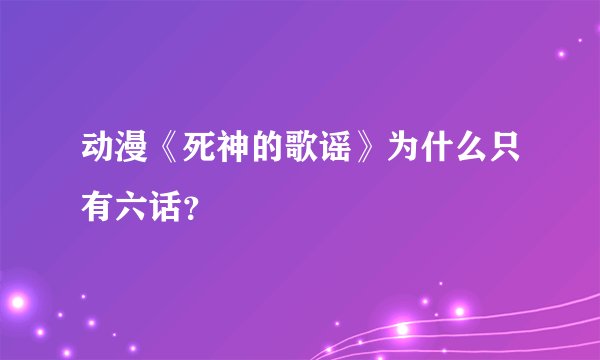 动漫《死神的歌谣》为什么只有六话？