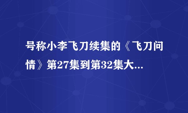 号称小李飞刀续集的《飞刀问情》第27集到第32集大结局的剧情介绍谁有？在网上怎么搜不到？求~~~