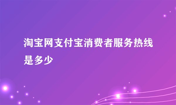 淘宝网支付宝消费者服务热线是多少