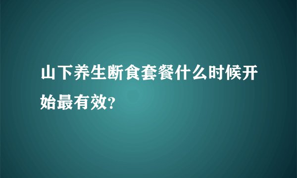山下养生断食套餐什么时候开始最有效？