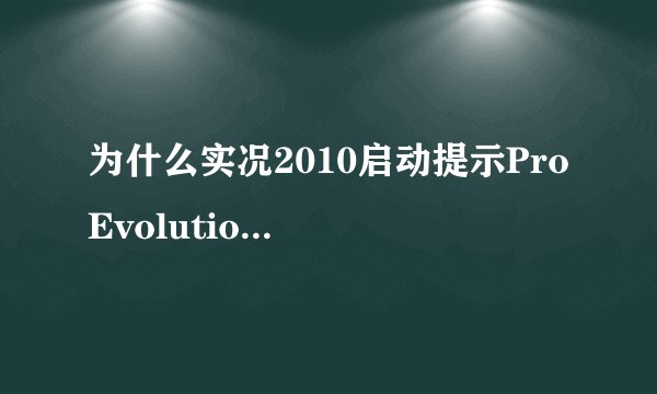 为什么实况2010启动提示Pro Evolution Soccer 2010is not installed？是不是因为缺少注册表信息？