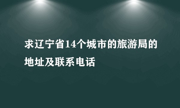 求辽宁省14个城市的旅游局的地址及联系电话