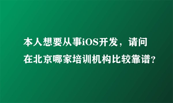 本人想要从事iOS开发，请问在北京哪家培训机构比较靠谱？