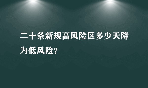 二十条新规高风险区多少天降为低风险？