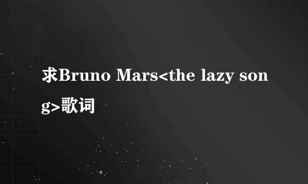 求Bruno Mars<the lazy song>歌词