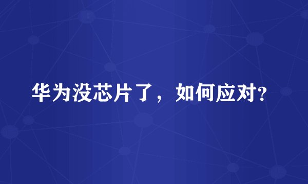 华为没芯片了，如何应对？