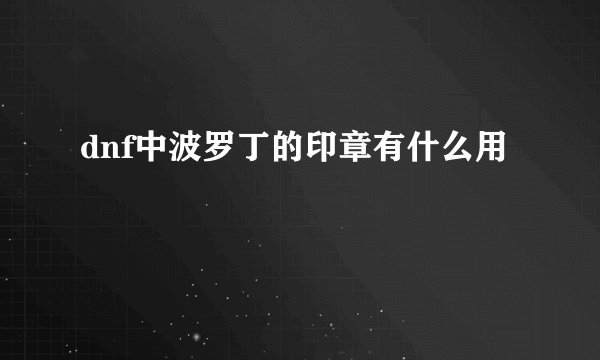 dnf中波罗丁的印章有什么用