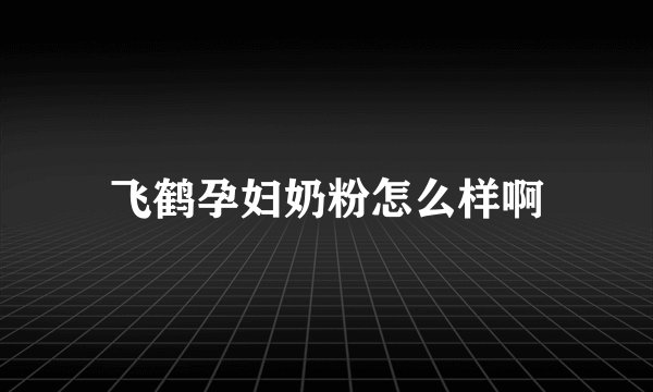 飞鹤孕妇奶粉怎么样啊