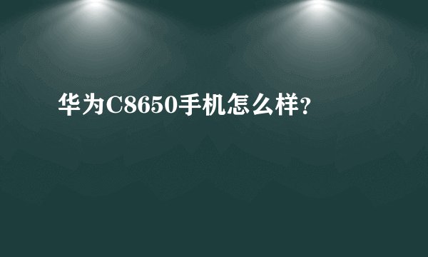 华为C8650手机怎么样？