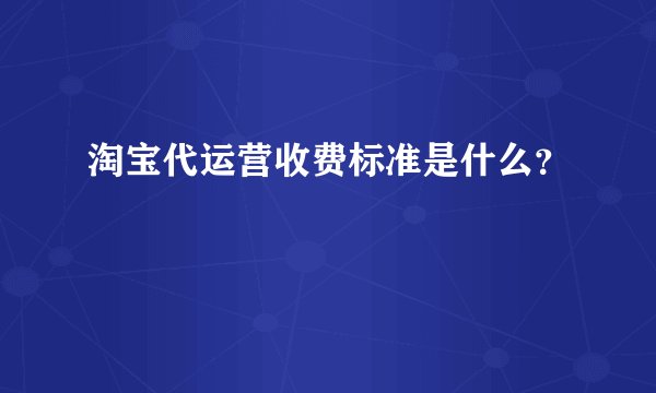 淘宝代运营收费标准是什么？