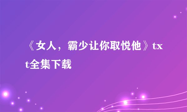 《女人，霸少让你取悦他》txt全集下载