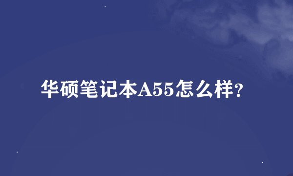 华硕笔记本A55怎么样？