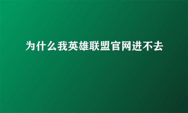 为什么我英雄联盟官网进不去